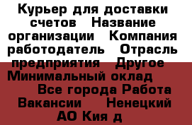 Курьер для доставки счетов › Название организации ­ Компания-работодатель › Отрасль предприятия ­ Другое › Минимальный оклад ­ 20 000 - Все города Работа » Вакансии   . Ненецкий АО,Кия д.